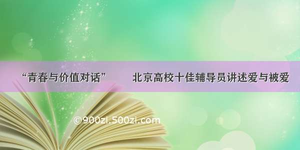 “青春与价值对话”――北京高校十佳辅导员讲述爱与被爱