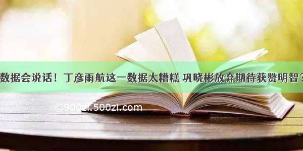 数据会说话！丁彦雨航这一数据太糟糕 巩晓彬放弃期待获赞明智？