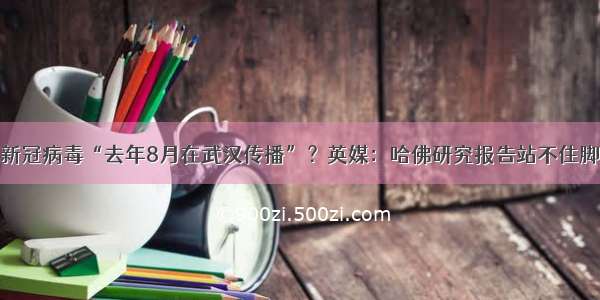 新冠病毒“去年8月在武汉传播”？英媒：哈佛研究报告站不住脚