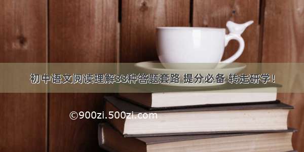 初中语文阅读理解33种答题套路 提分必备 转走研学！