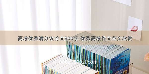 高考优秀满分议论文800字 优秀高考作文范文欣赏