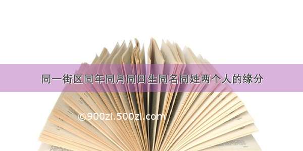 同一街区同年同月同日生同名同姓两个人的缘分