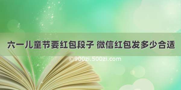 六一儿童节要红包段子 微信红包发多少合适