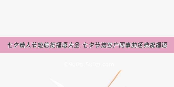 七夕情人节短信祝福语大全 七夕节送客户同事的经典祝福语