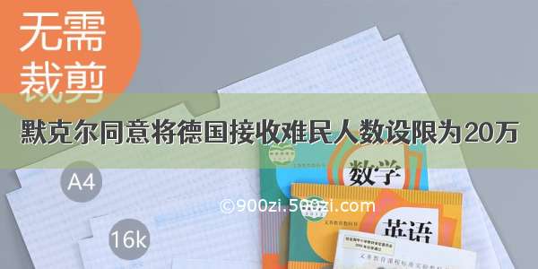 默克尔同意将德国接收难民人数设限为20万