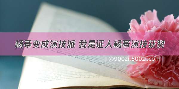 杨幂变成演技派 我是证人杨幂演技获赞