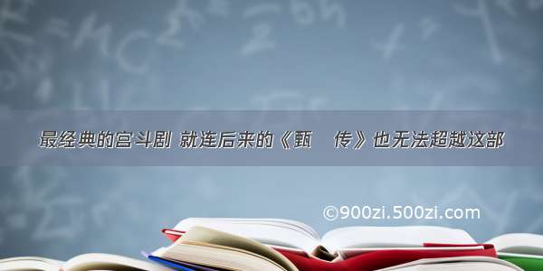 最经典的宫斗剧 就连后来的《甄嬛传》也无法超越这部