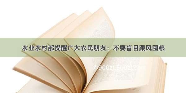 农业农村部提醒广大农民朋友：不要盲目跟风囤粮