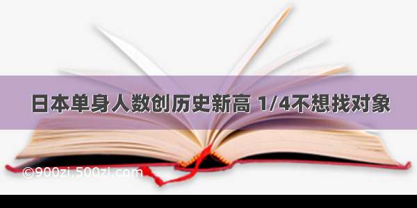 日本单身人数创历史新高 1/4不想找对象