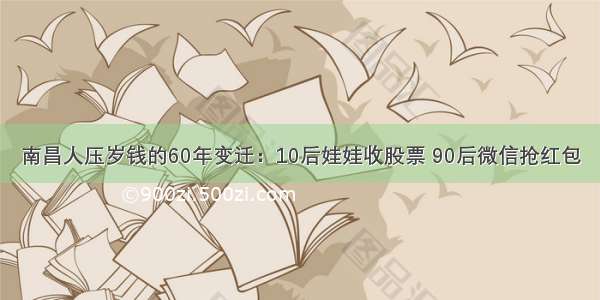 南昌人压岁钱的60年变迁：10后娃娃收股票 90后微信抢红包