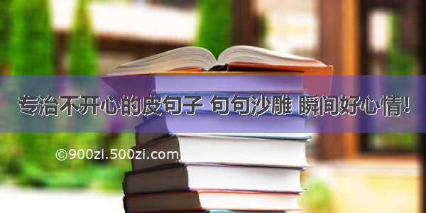 专治不开心的皮句子 句句沙雕 瞬间好心情！