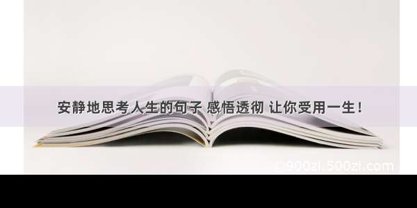 安静地思考人生的句子 感悟透彻 让你受用一生！