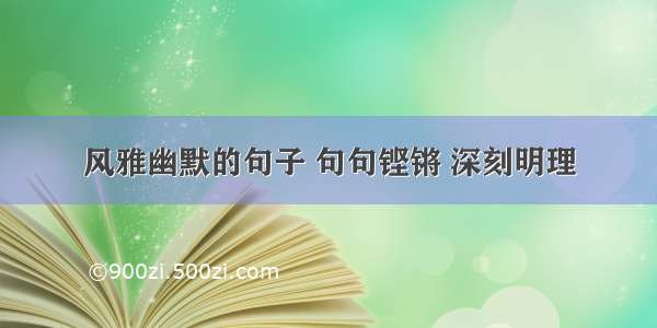 风雅幽默的句子 句句铿锵 深刻明理