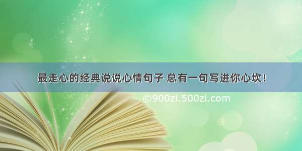 最走心的经典说说心情句子 总有一句写进你心坎！