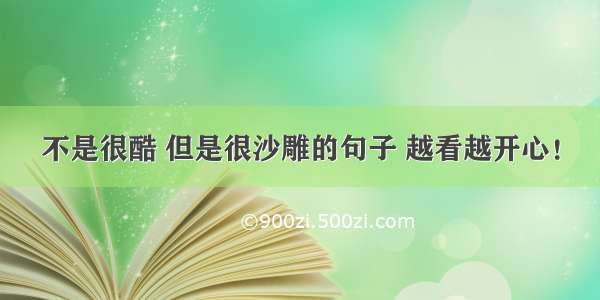 不是很酷 但是很沙雕的句子 越看越开心！