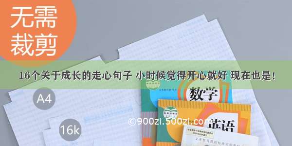 16个关于成长的走心句子 小时候觉得开心就好 现在也是！