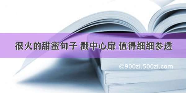 很火的甜蜜句子 戳中心扉 值得细细参透