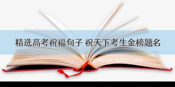 精选高考祝福句子 祝天下考生金榜题名