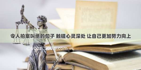 令人拍案叫绝的句子 触碰心灵深处 让自己更加努力向上