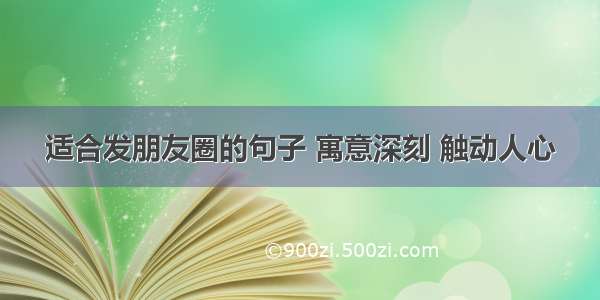 适合发朋友圈的句子 寓意深刻 触动人心