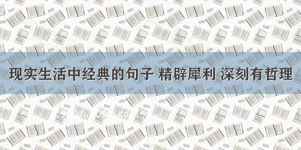 现实生活中经典的句子 精辟犀利 深刻有哲理