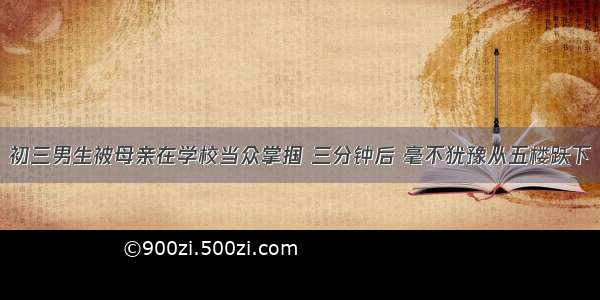 初三男生被母亲在学校当众掌掴 三分钟后 毫不犹豫从五楼跃下