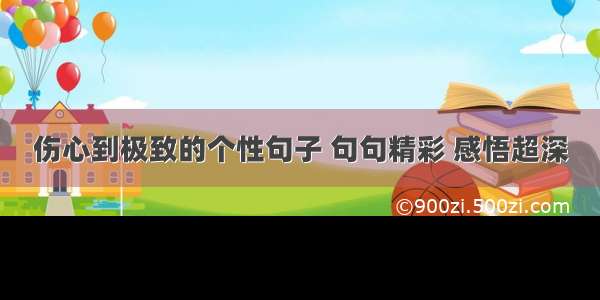 伤心到极致的个性句子 句句精彩 感悟超深