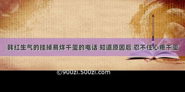 韩红生气的挂掉易烊千玺的电话 知道原因后 忍不住心疼千玺