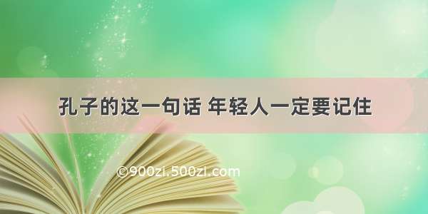 孔子的这一句话 年轻人一定要记住