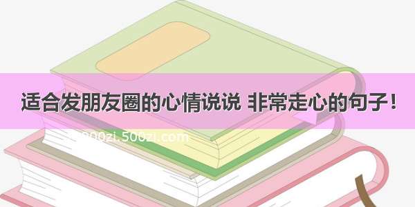 适合发朋友圈的心情说说 非常走心的句子！