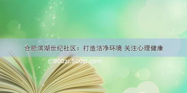 合肥滨湖世纪社区：打造洁净环境 关注心理健康