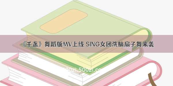 《千盏》舞蹈版MV上线 SING女团洗脑扇子舞来袭