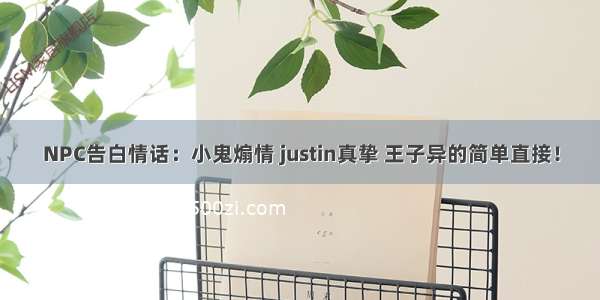 NPC告白情话：小鬼煽情 justin真挚 王子异的简单直接！