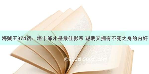 海贼王974话：堪十郎才是最佳影帝 聪明又拥有不死之身的内奸