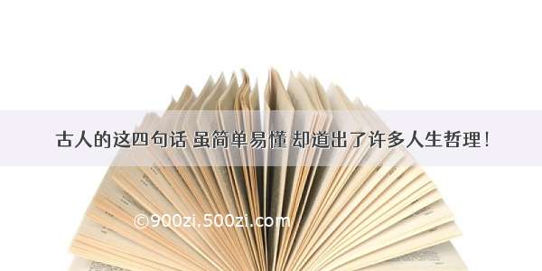 古人的这四句话 虽简单易懂 却道出了许多人生哲理！