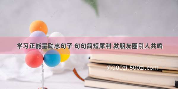 学习正能量励志句子 句句简短犀利 发朋友圈引人共鸣