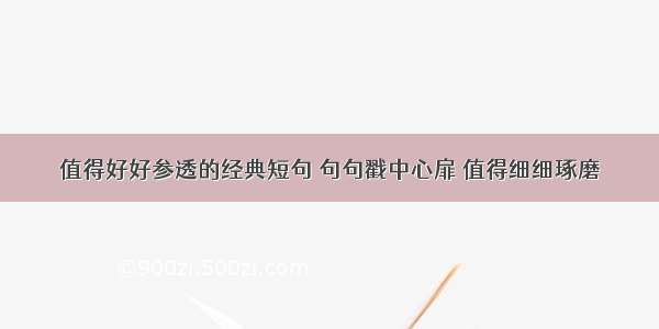 值得好好参透的经典短句 句句戳中心扉 值得细细琢磨