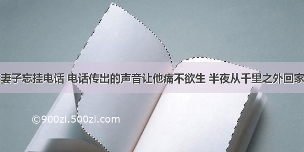 妻子忘挂电话 电话传出的声音让他痛不欲生 半夜从千里之外回家