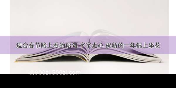 适合春节路上看的语句 字字走心 祝新的一年锦上添花