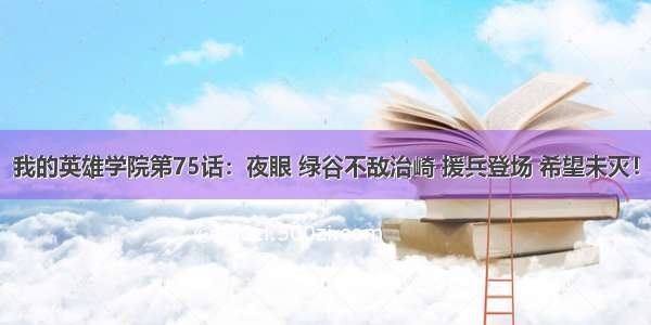 我的英雄学院第75话：夜眼 绿谷不敌治崎 援兵登场 希望未灭！