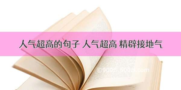 人气超高的句子 人气超高 精辟接地气