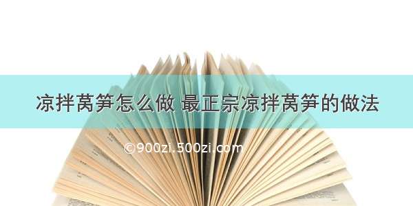 凉拌莴笋怎么做 最正宗凉拌莴笋的做法