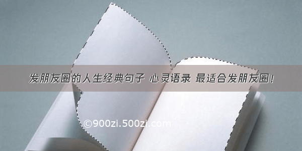 发朋友圈的人生经典句子 心灵语录 最适合发朋友圈！