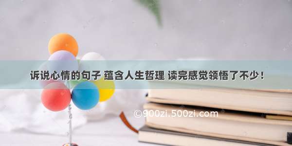 诉说心情的句子 蕴含人生哲理 读完感觉领悟了不少！