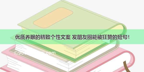 优质养眼的精致个性文案 发朋友圈能被狂赞的短句！