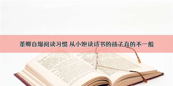 董卿自爆阅读习惯 从小饱读诗书的孩子真的不一般