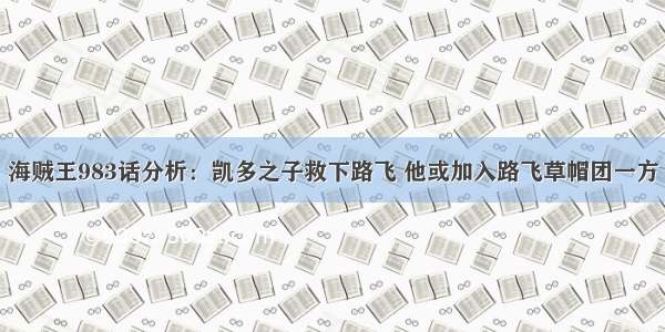 海贼王983话分析：凯多之子救下路飞 他或加入路飞草帽团一方