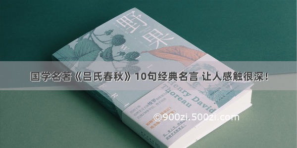 国学名著《吕氏春秋》10句经典名言 让人感触很深！