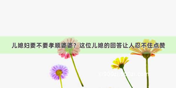 儿媳妇要不要孝顺婆婆？这位儿媳的回答让人忍不住点赞