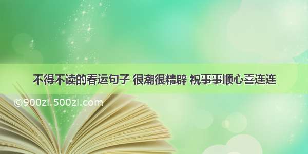 不得不读的春运句子 很潮很精辟 祝事事顺心喜连连